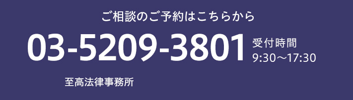 ご相談のご予約はこちらから TEL:03-5209-3801 受付時間9:30~17:30 至高法律事務所